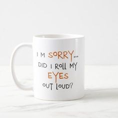 i'm sorry did i roll my eyes out loud? coffee mug