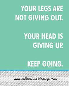 a quote that reads, your legs are not giving out your head is giving up keep going