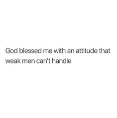 a white background with the words god blessed me with an attitude that weak men can't handle