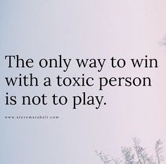 the only way to win with a toxic person is not to play