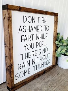 a wooden sign that says don't be afraid to fart while you pee there's no rain without some thunder