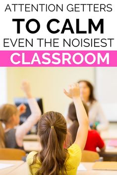 a girl raising her hands in class with text overlay that reads, attention getters to calm even the noisest classroom