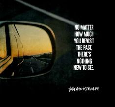 a rear view mirror with the words no matter how much you revisit the past, there's nothing new to see