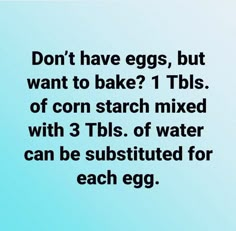 a blue background with the words don't have eggs, but want to bake? 1 tbls of corn starch mixed with 3 tiles of water can be substituted for each egg