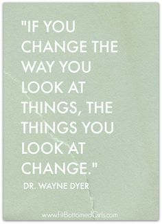 a quote that reads if you change the way you look at things, the things you look at change