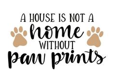 a house is not a home without paw prints