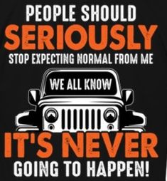 an image of a jeep saying people should seriously stop expecting normal from me it's never going to happen