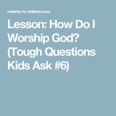 the words lesson how do i worship god? tough questions kids ask 6