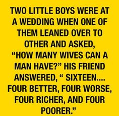 a yellow poster with the quote two little boys were at a wedding when one of them learned over to other and asked, how many wives can a man have?