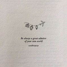 an image of a quote written in black ink on white paper that says, be always a great admirer of your own world