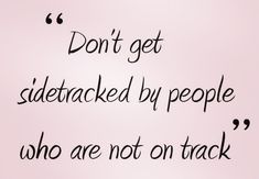 the words don't get sidetracked by people who are not on track