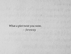 a piece of paper with the words, what a plot twist you were - faraway