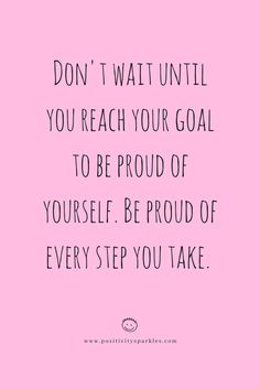 a pink background with the words don't wait until you reach your goal to be proud of yourself be proud of every step you take