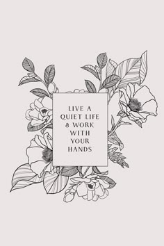 flowers with the words live a quiet life and work your hands