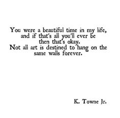 a black and white photo with the words you were a beautiful time in my life, and if that's all you'll ever be then that'd okay, not