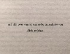 a piece of paper with the words and all i ever wanted was to be enough for you