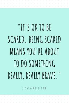 a quote that reads it's ok to be scared being scared means you're about to do something really brave