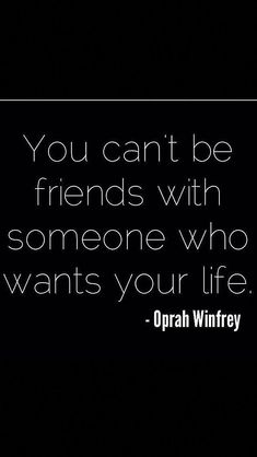 the quote you can't be friends with someone who wants your life by opah winfry