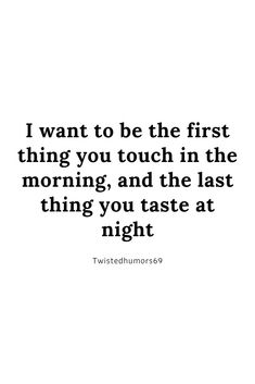 the quote i want to be the first thing you touch in the morning, and the last thing you taste at night