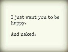 a quote that says i just want you to be happy and naked