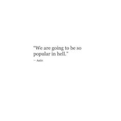 an image of a quote on white paper that says, we are going to be so popular in hell