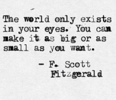 a quote from f scott fitzgerald about the world only exits in your eyes you can make it as big or as small as you want