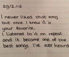 a note written to someone who is not in love with his song, i never liked that song but once i knew it is your favorite, i listened to it on