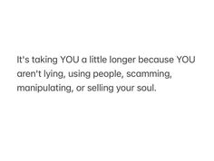 an image with the words, it's taking you a little longer because you aren't lying, using people, screaming, manipulating, or selling your soul