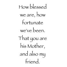 a poem written in black and white with the words how blessed we are, how fortnate we've been that you are his mother, and also my friend