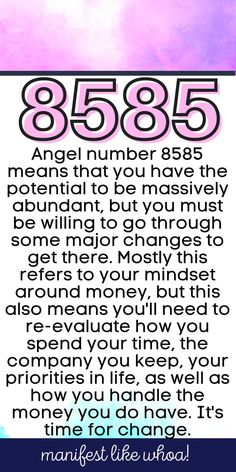 Angel number 8585 means that you have the potential to be massively abundant, but you must be willing to go through some major changes to get there. Mostly this refers to your mindset around money, but this also means you'll need to re-evaluate how you spend your time, the company you keep, your priorities in life, as well as how you handle the money you do have. It's time for change. 8585 Angel Number Meaning, Priorities In Life, Angle Numbers, Manifesting Magic, Runes Meaning, Universe Quotes Spirituality, Spiritual Aesthetic