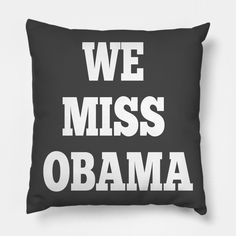 we miss obama throw pillow with white letters on black and white background that says, we miss obama