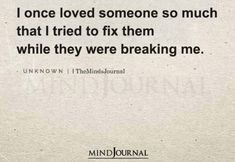 a quote from the mind journal that says, i once loved someone so much that tried to fix them while they were breaking me