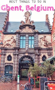 an old building with the words best things to do in ghent, belgium