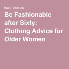 Be Fashionable after Sixty: Clothing Advice for Older Women How To Be Fashionable, Fashion Over Fifty, Sixty And Me, What Not To Wear, Fifties Fashion, Older Women Fashion