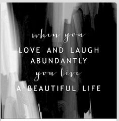 a black and white photo with the words, when you love and laugh abundantly you live a beautiful life