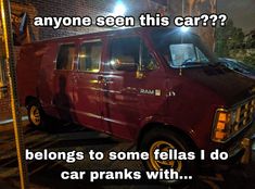 a red van parked in front of a brick building with the words, anyone seen this car? belongs to some fellas i do car pranks with