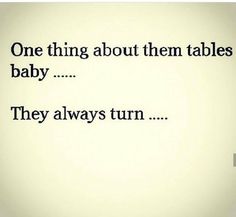 the words are written in black and white on a light colored background that says, one thing about them tables baby they always turn