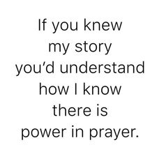 a quote that reads if you knew my story you'd understand how i know there is power in prayer