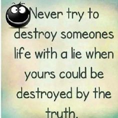 a quote that says never try to destroy someones life with a lie when yours could be destroyed by the truth