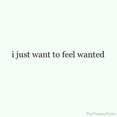 the words i just want to feel wanted