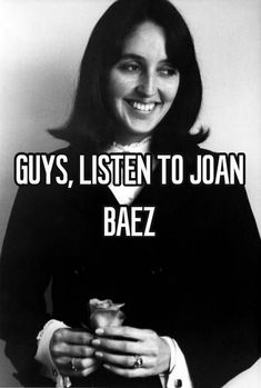 a black and white photo with the words guys, listen to joan baez