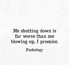 a black and white photo with the words, me shutting down is far worse than me blowing up, i promise fukology