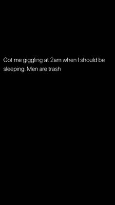 a black and white photo with the words, got me giging at 2am when i should be sleeping men are trash