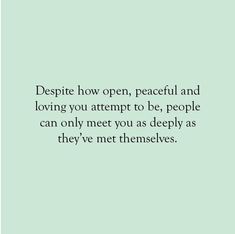 a quote that reads despite how open peaceful and loving you attempt to be, people can only meet you as deeply as theyve met themselvess