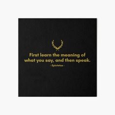 a black and gold quote with the words first learn the meaning of what you say, and then speak