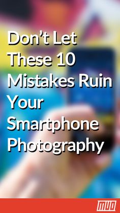 a hand holding a cell phone with the words don't let these 10 mistakes ruin your smartphone photography