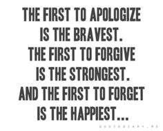 the first to apoloize is the braves the first to forgive is the strongest and the first to forget is the happest