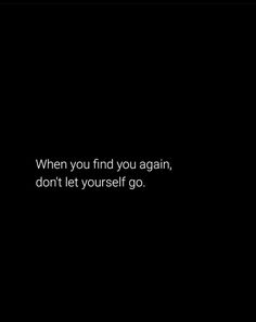 a black background with the words when you find you again, don't let yourself go