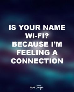 a quote from your name that says, is your name wi - fi? because i'm feeling a connection