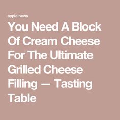 you need a block of cream cheese for the ultimate grilled cheese filling - tasting table